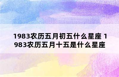 1983农历五月初五什么星座 1983农历五月十五是什么星座